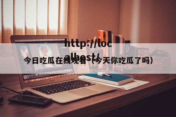 今日吃瓜在线观看（今天你吃瓜了吗）