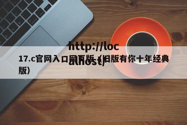 17.c官网入口网页版（旧版有你十年经典版）