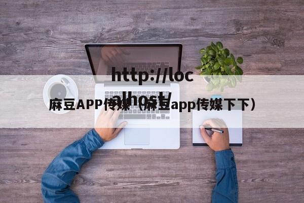 麻豆APP传媒（麻豆app传媒下下）